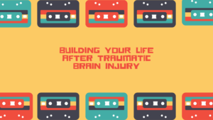 Building Your Life After Traumatic Brain Injury