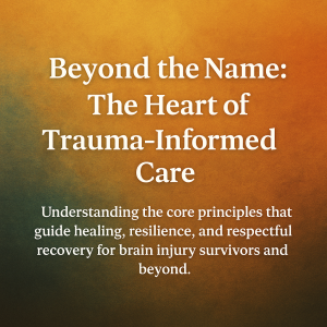 Text graphic with the title “Beyond the Name: The Heart of Trauma-Informed Care” and a subtitle about understanding principles that guide healing and recovery for brain injury survivors and others.