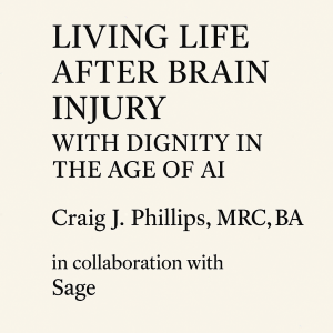 Text-based graphic with the title “Living Life after Brain Injury with Dignity in the Age of AI” by Craig J. Phillips, MRC, BA, created in collaboration with Sage.