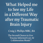 Title image for “What Helped Me to See My Life in a Different Way after My Traumatic Brain Injury” by Craig J. Phillips MRC, BA, showing authorship and the Second Chance to Live Trauma-Informed Care AI Collaboration Model™.
