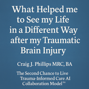Title image for “What Helped Me to See My Life in a Different Way after My Traumatic Brain Injury” by Craig J. Phillips MRC, BA, showing authorship and the Second Chance to Live Trauma-Informed Care AI Collaboration Model™.