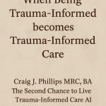 Title image with the words “When Being Trauma-Informed Becomes Trauma-Informed Care” and “Craig J. Phillips MRC, BA — The Second Chance to Live Trauma-Informed Care AI Collaboration Model™” centered on a soft textured background.