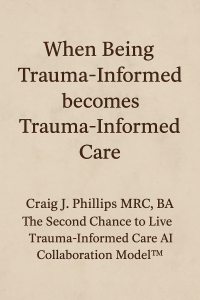 Title image with the words “When Being Trauma-Informed Becomes Trauma-Informed Care” and “Craig J. Phillips MRC, BA — The Second Chance to Live Trauma-Informed Care AI Collaboration Model™” centered on a soft textured background.