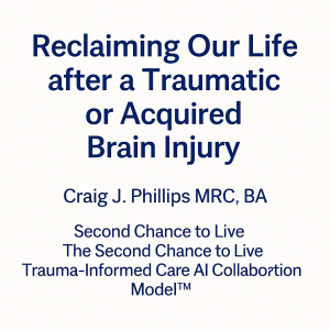 Title graphic reading “Reclaiming Our Life after a Traumatic or Acquired Brain Injury” by Craig J. Phillips MRC, BA, Second Chance to Live, The Second Chance to Live Trauma-Informed Care AI Collaboration Model™